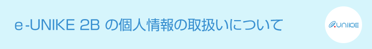 ｅ-UNIKE 2B の個人情報の取扱いについて